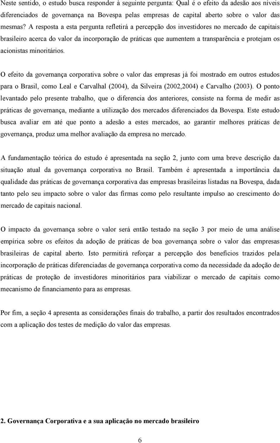 minoritários. O efeito da governança corporativa sobre o valor das empresas já foi mostrado em outros estudos para o Brasil, como Leal e Carvalhal (2004), da Silveira (2002,2004) e Carvalho (2003).