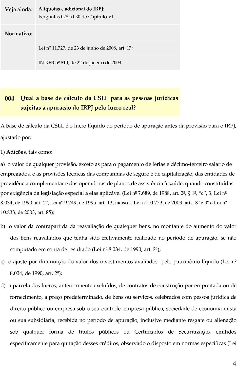 A base de cálculo da CSLL é o lucro líquido do período de apuração antes da provisão para o IRPJ, ajustado por: 1) Adições, tais como: a) o valor de qualquer provisão, exceto as para o pagamento de