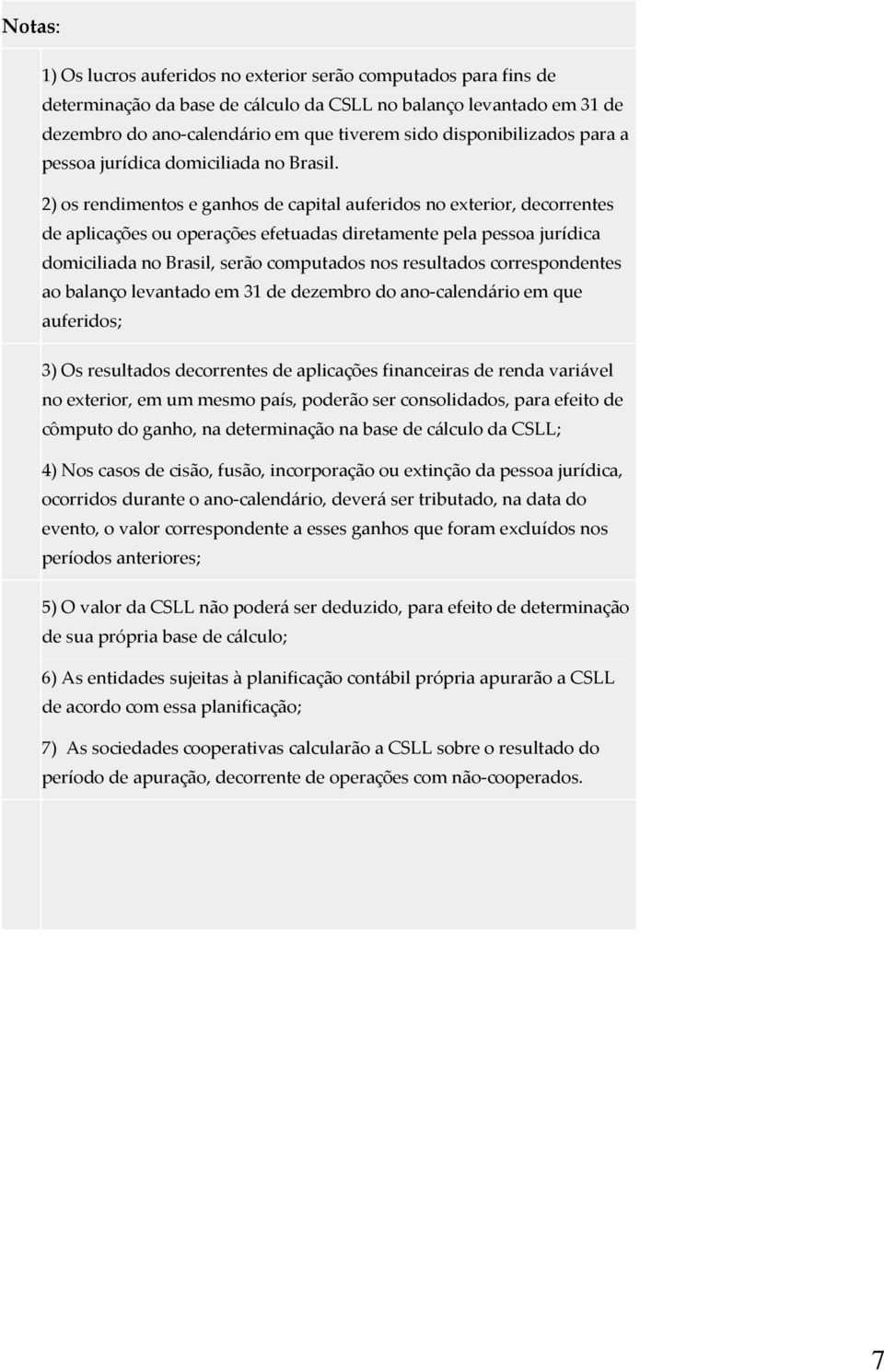 2) os rendimentos e ganhos de capital auferidos no exterior, decorrentes de aplicações ou operações efetuadas diretamente pela pessoa jurídica domiciliada no Brasil, serão computados nos resultados