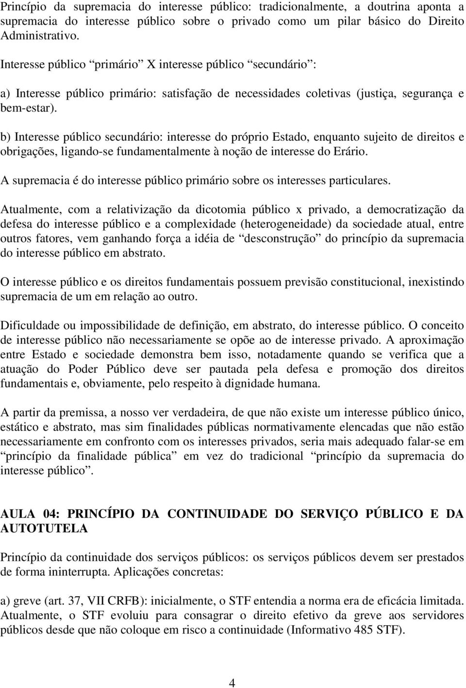 b) Interesse público secundário: interesse do próprio Estado, enquanto sujeito de direitos e obrigações, ligando-se fundamentalmente à noção de interesse do Erário.