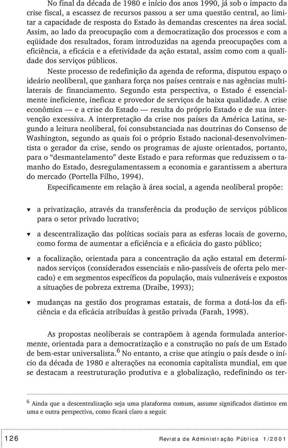 Assim, ao lado da preocupação com a democratização dos processos e com a eqüidade dos resultados, foram introduzidas na agenda preocupações com a eficiência, a eficácia e a efetividade da ação