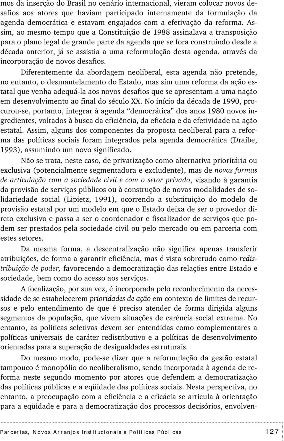 Assim, ao mesmo tempo que a Constituição de 1988 assinalava a transposição para o plano legal de grande parte da agenda que se fora construindo desde a década anterior, já se assistia a uma