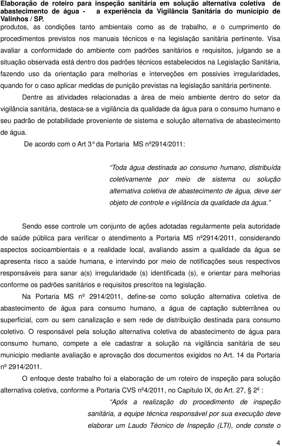 orientação para melhorias e interveções em possivies irregularidades, quando for o caso aplicar medidas de punição previstas na legislação sanitária pertinente.