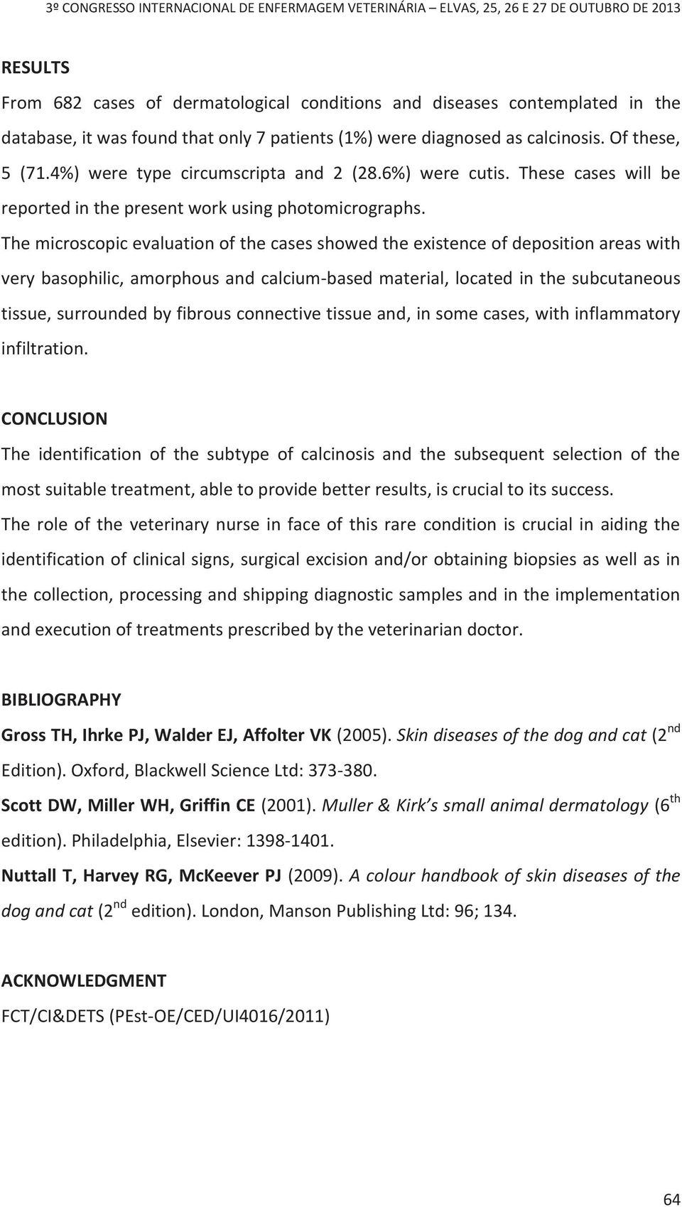 The microscopic evaluation of the cases showed the existence of deposition areas with very basophilic, amorphous and calcium-based material, located in the subcutaneous tissue, surrounded by fibrous