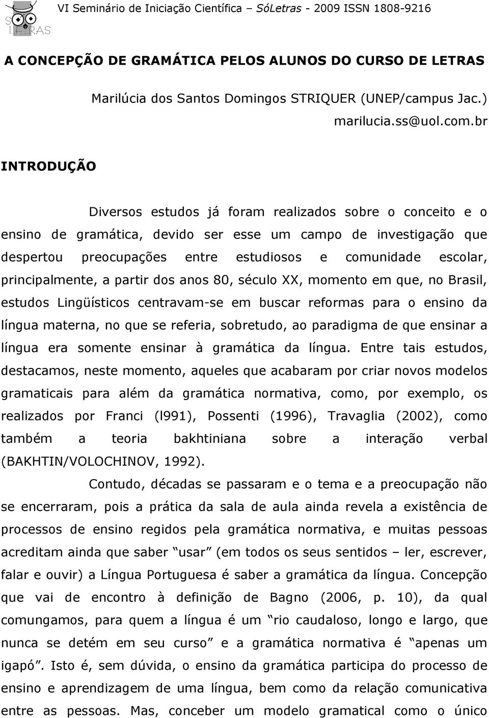 principalmente, a partir dos anos 80, século XX, momento em que, no Brasil, estudos Lingüísticos centravam-se em buscar reformas para o ensino da língua materna, no que se referia, sobretudo, ao