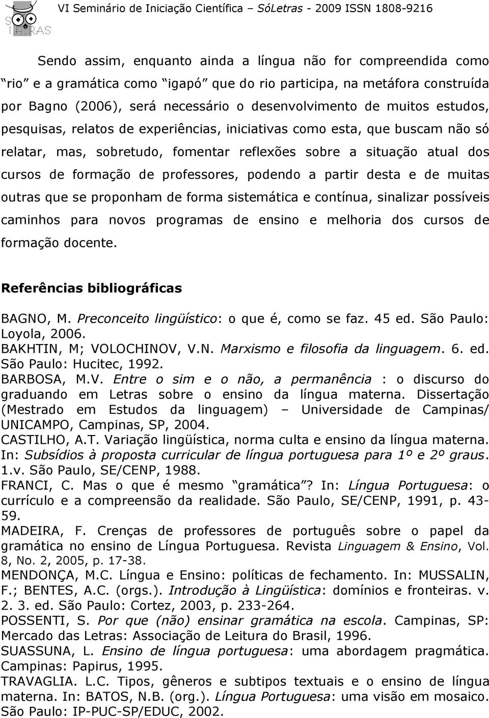 a partir desta e de muitas outras que se proponham de forma sistemática e contínua, sinalizar possíveis caminhos para novos programas de ensino e melhoria dos cursos de formação docente.