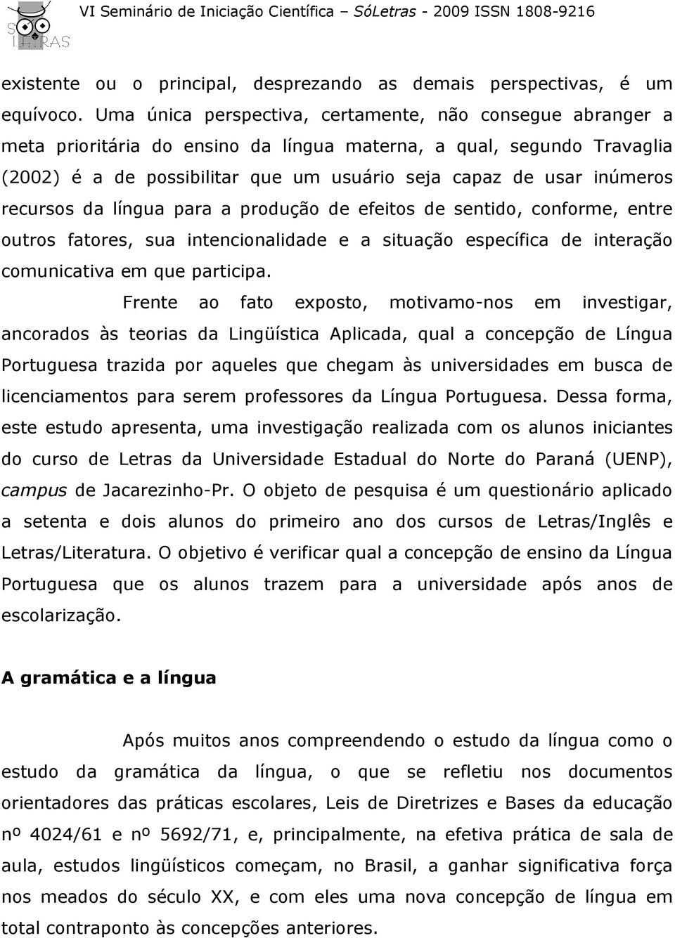 inúmeros recursos da língua para a produção de efeitos de sentido, conforme, entre outros fatores, sua intencionalidade e a situação específica de interação comunicativa em que participa.