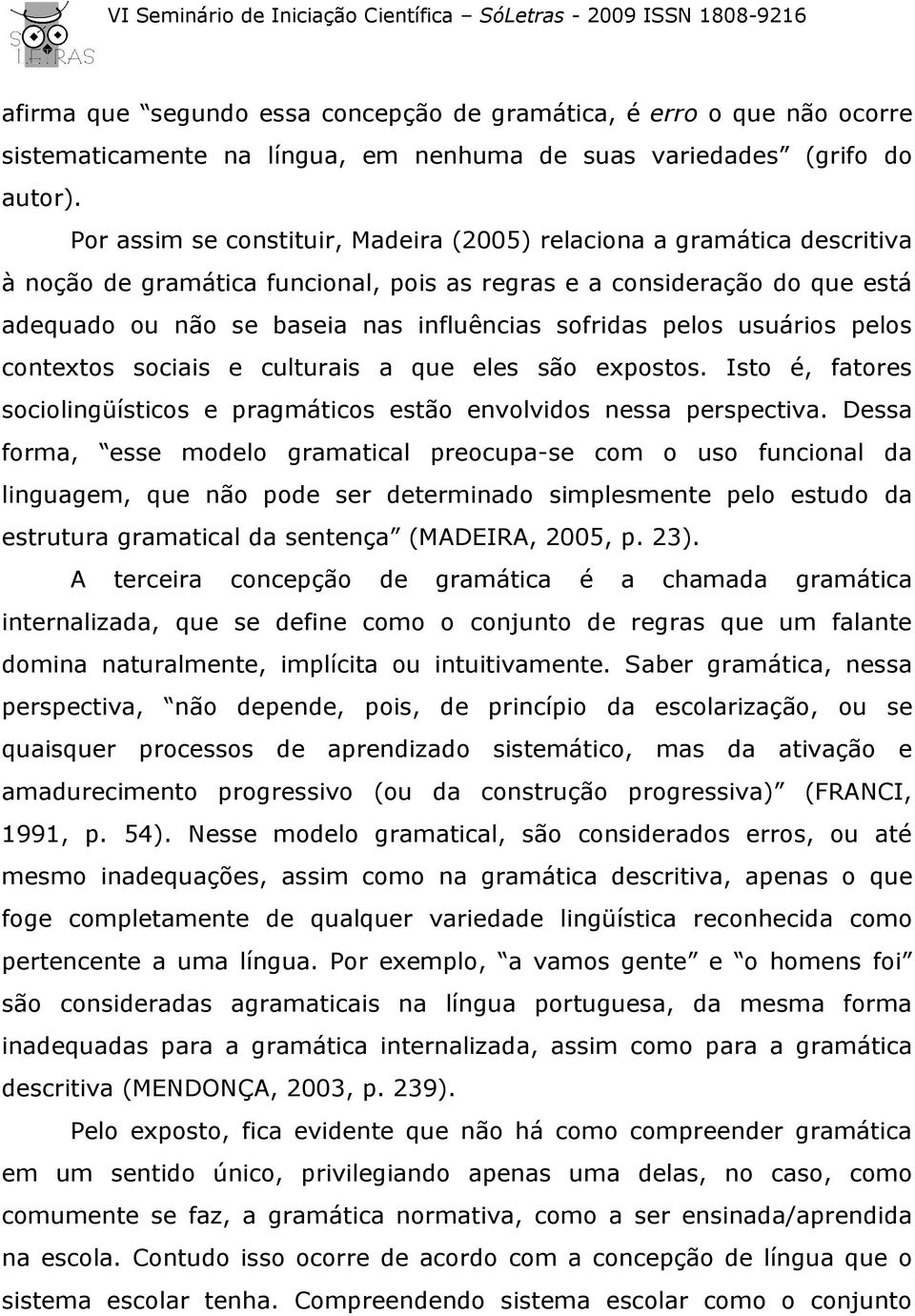 pelos usuários pelos contextos sociais e culturais a que eles são expostos. Isto é, fatores sociolingüísticos e pragmáticos estão envolvidos nessa perspectiva.