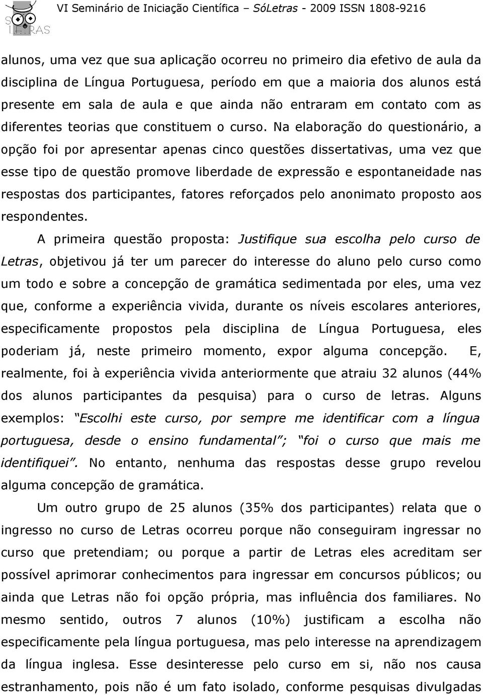 Na elaboração do questionário, a opção foi por apresentar apenas cinco questões dissertativas, uma vez que esse tipo de questão promove liberdade de expressão e espontaneidade nas respostas dos