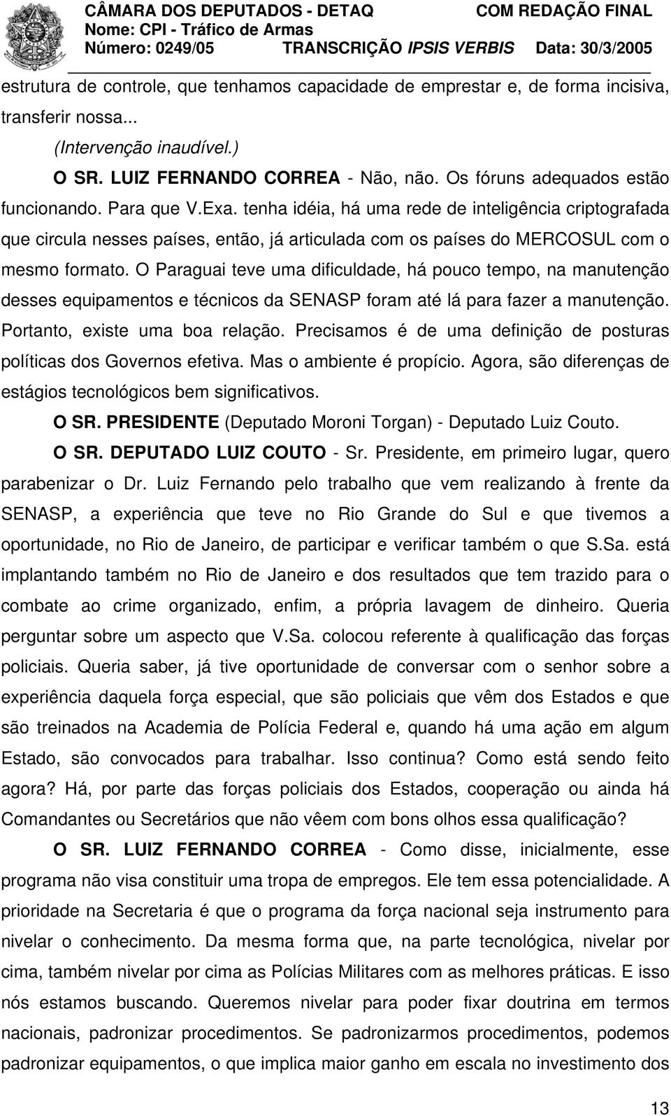 tenha idéia, há uma rede de inteligência criptografada que circula nesses países, então, já articulada com os países do MERCOSUL com o mesmo formato.