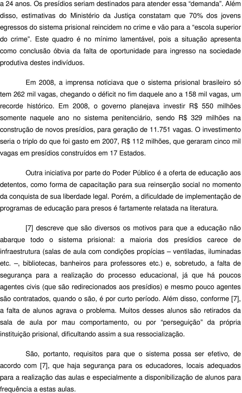 Este quadro é no mínimo lamentável, pois a situação apresenta como conclusão óbvia da falta de oportunidade para ingresso na sociedade produtiva destes indivíduos.