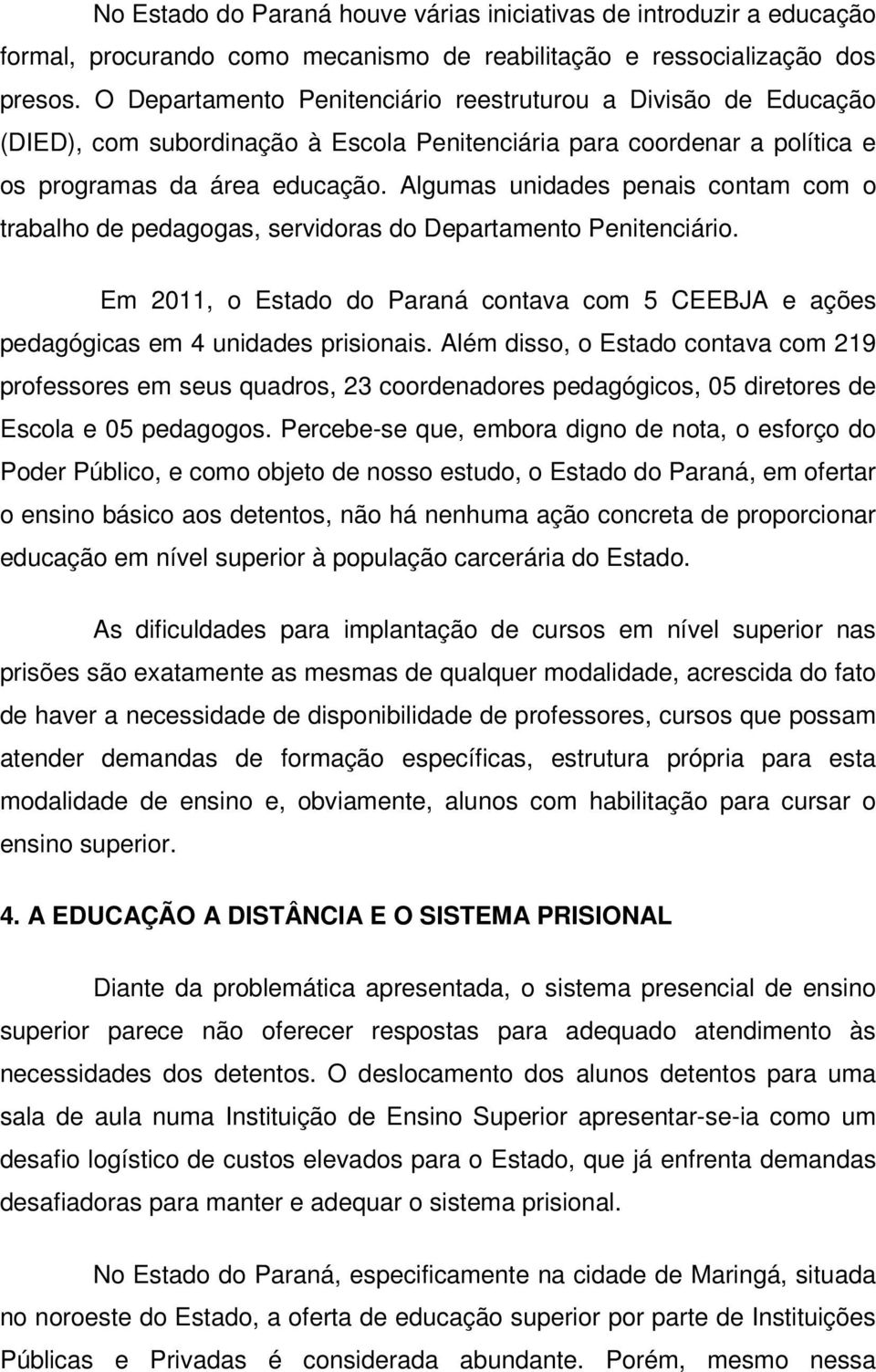 Algumas unidades penais contam com o trabalho de pedagogas, servidoras do Departamento Penitenciário. Em 2011, o Estado do Paraná contava com 5 CEEBJA e ações pedagógicas em 4 unidades prisionais.