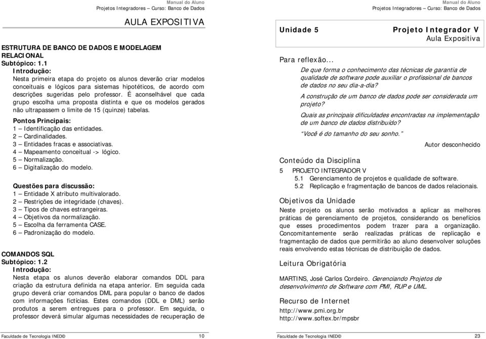 É aconselhável que cada grupo escolha uma proposta distinta e que os modelos gerados não ultrapassem o limite de 15 (quinze) tabelas. 1 Identificação das entidades. 2 Cardinalidades.