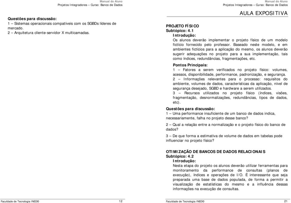 Baseado neste modelo, e em ambientes fictícios para a aplicação do mesmo, os alunos deverão sugerir adequações no projeto para a sua implementação, tais como índices, redundâncias, fragmentações, etc.