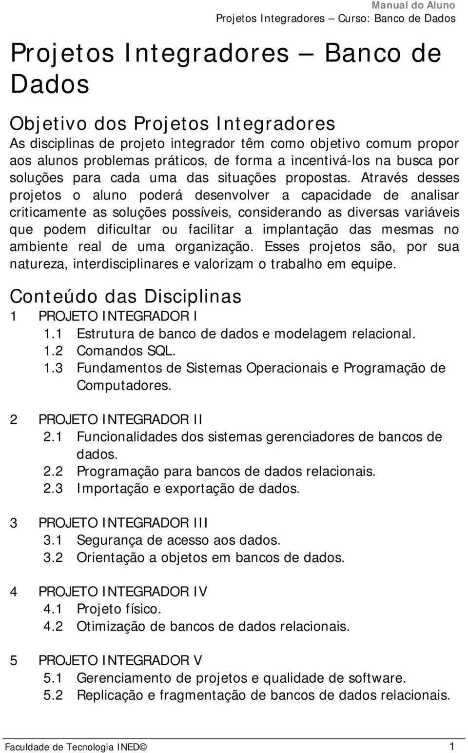 Através desses projetos o aluno poderá desenvolver a capacidade de analisar criticamente as soluções possíveis, considerando as diversas variáveis que podem dificultar ou facilitar a implantação das