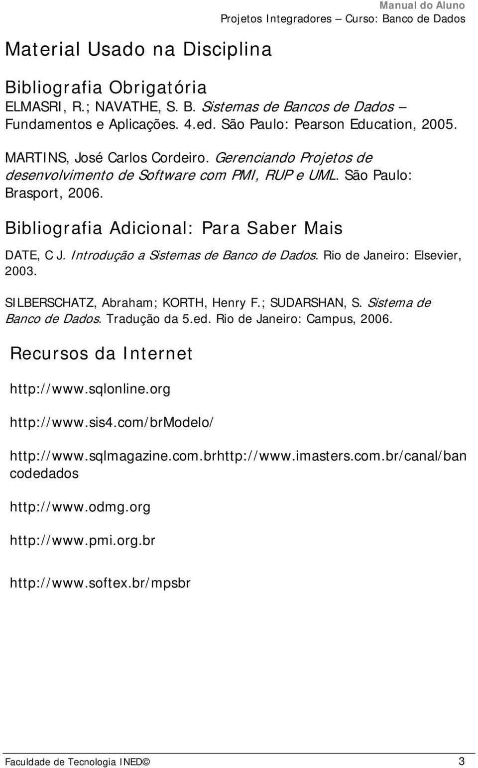 Introdução a Sistemas de Banco de Dados. Rio de Janeiro: Elsevier, 2003. SILBERSCHATZ, Abraham; KORTH, Henry F.; SUDARSHAN, S. Sistema de Banco de Dados. Tradução da 5.ed.