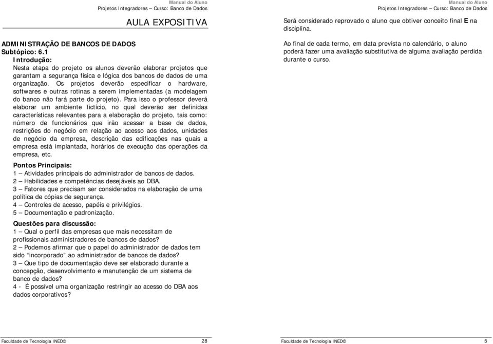 Os projetos deverão especificar o hardware, softwares e outras rotinas a serem implementadas (a modelagem do banco não fará parte do projeto).