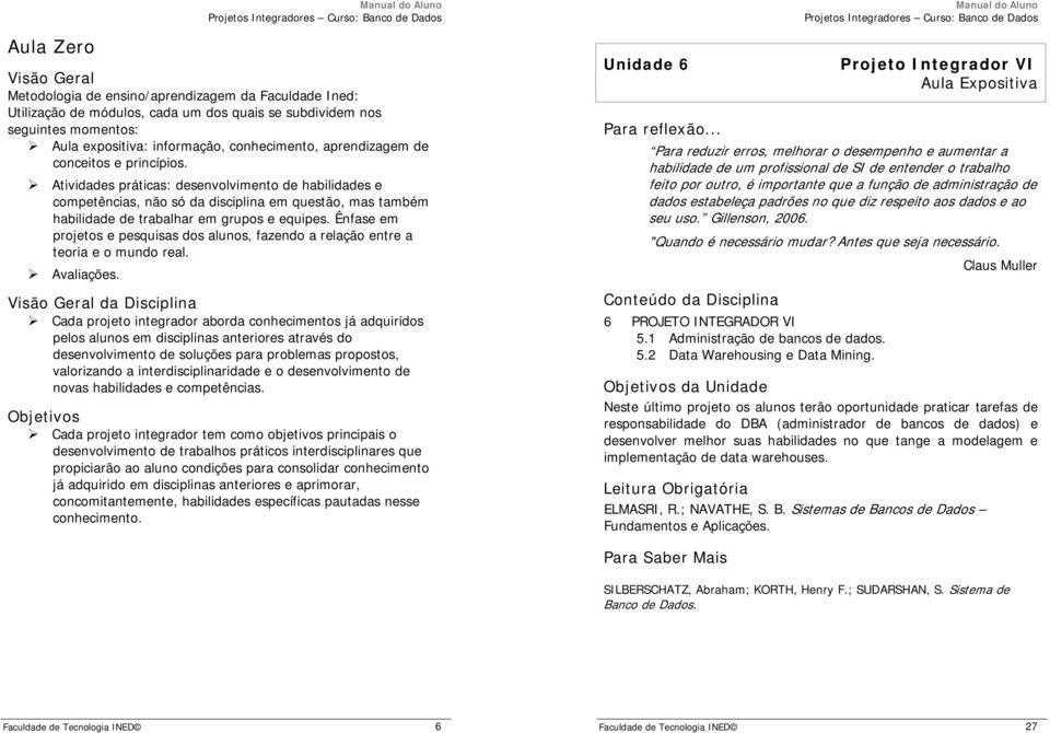 Ênfase em projetos e pesquisas dos alunos, fazendo a relação entre a teoria e o mundo real. Avaliações.