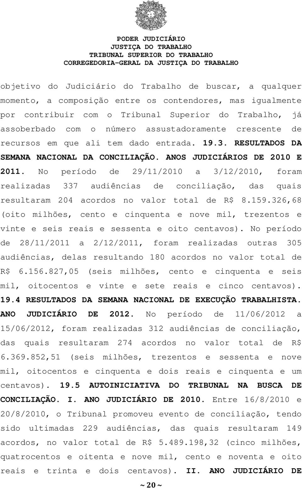 No período de 29/11/2010 a 3/12/2010, foram realizadas 337 audiências de conciliação, das quais resultaram 204 acordos no valor total de R$ 8.159.