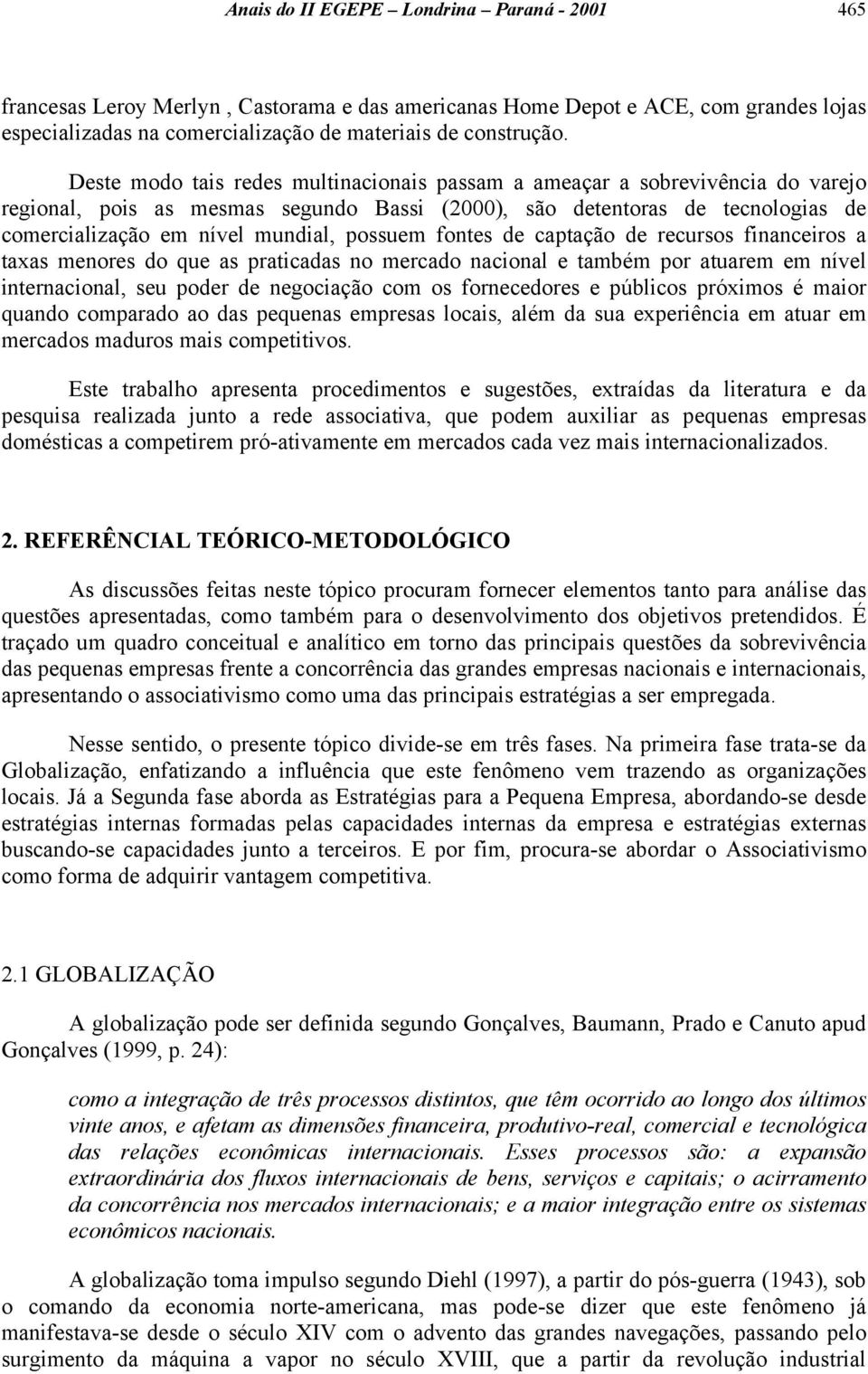 possuem fontes de captação de recursos financeiros a taxas menores do que as praticadas no mercado nacional e também por atuarem em nível internacional, seu poder de negociação com os fornecedores e