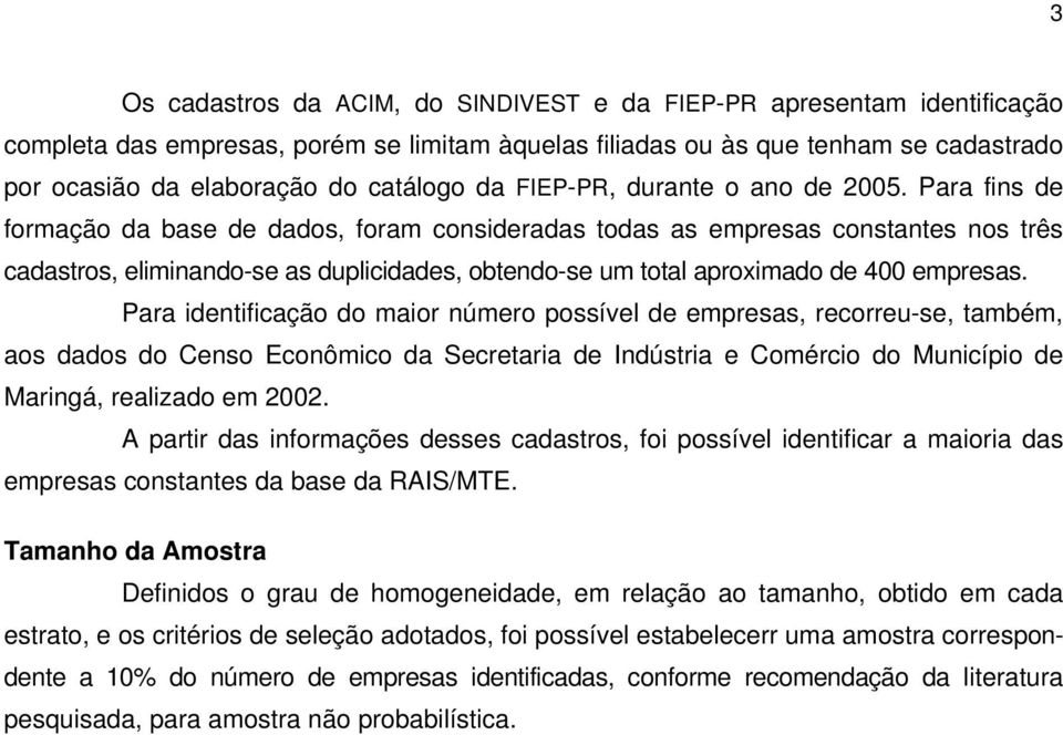 Para fins de formação da base de dados, foram consideradas todas as empresas constantes nos três cadastros, eliminando-se as duplicidades, obtendo-se um total aproximado de 400 empresas.