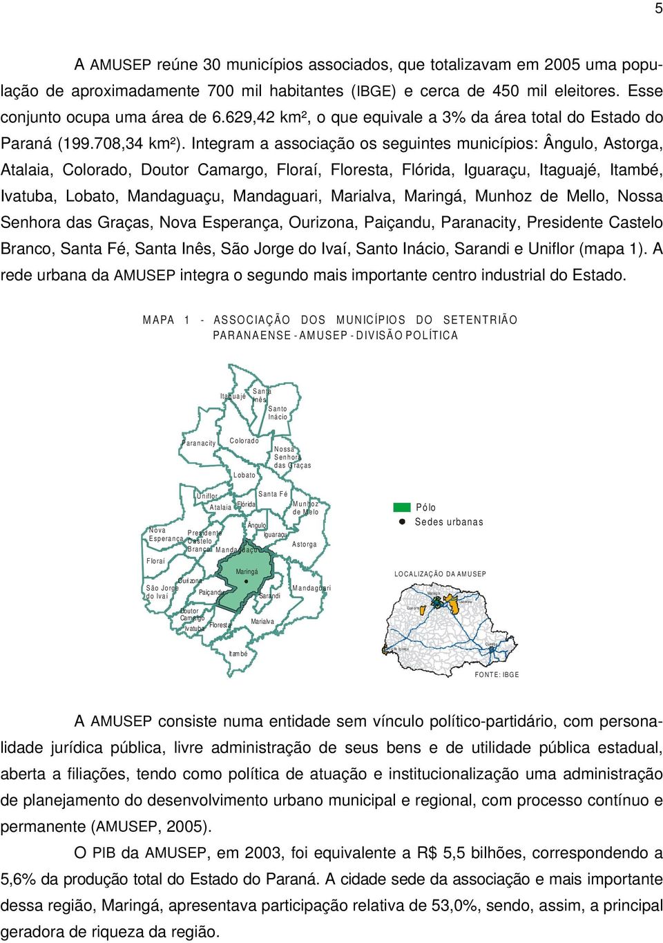 Integram a associação os seguintes municípios: Ângulo, Astorga, Atalaia, Colorado, Doutor Camargo, Floraí, Floresta, Flórida, Iguaraçu, Itaguajé, Itambé, Ivatuba, Lobato, Mandaguaçu, Mandaguari,