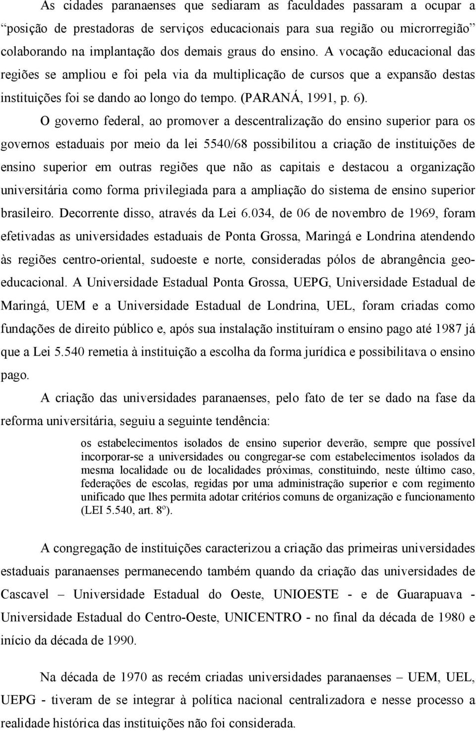 O governo federal, ao promover a descentralização do ensino superior para os governos estaduais por meio da lei 5540/68 possibilitou a criação de instituições de ensino superior em outras regiões que