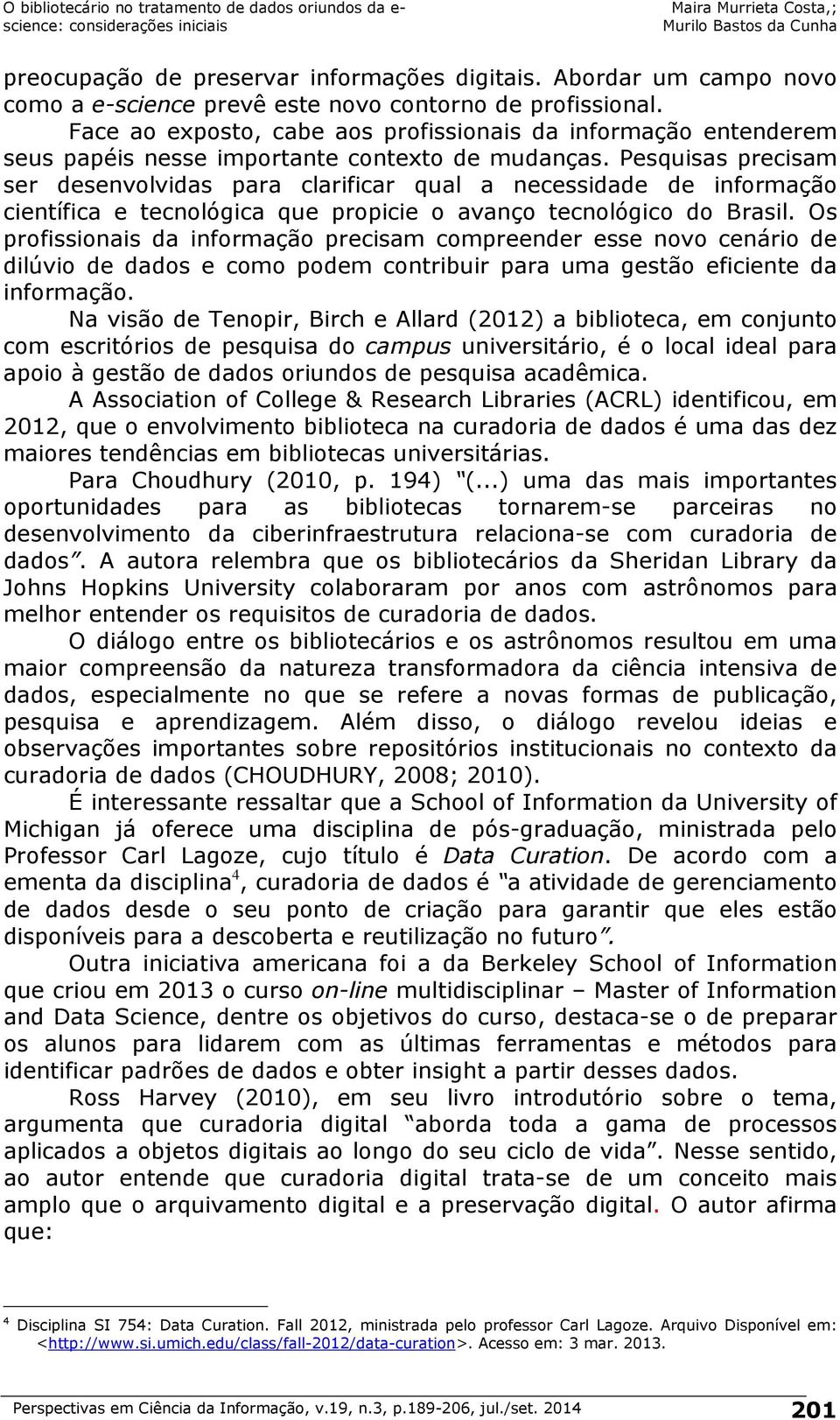 Pesquisas precisam ser desenvolvidas para clarificar qual a necessidade de informação científica e tecnológica que propicie o avanço tecnológico do Brasil.