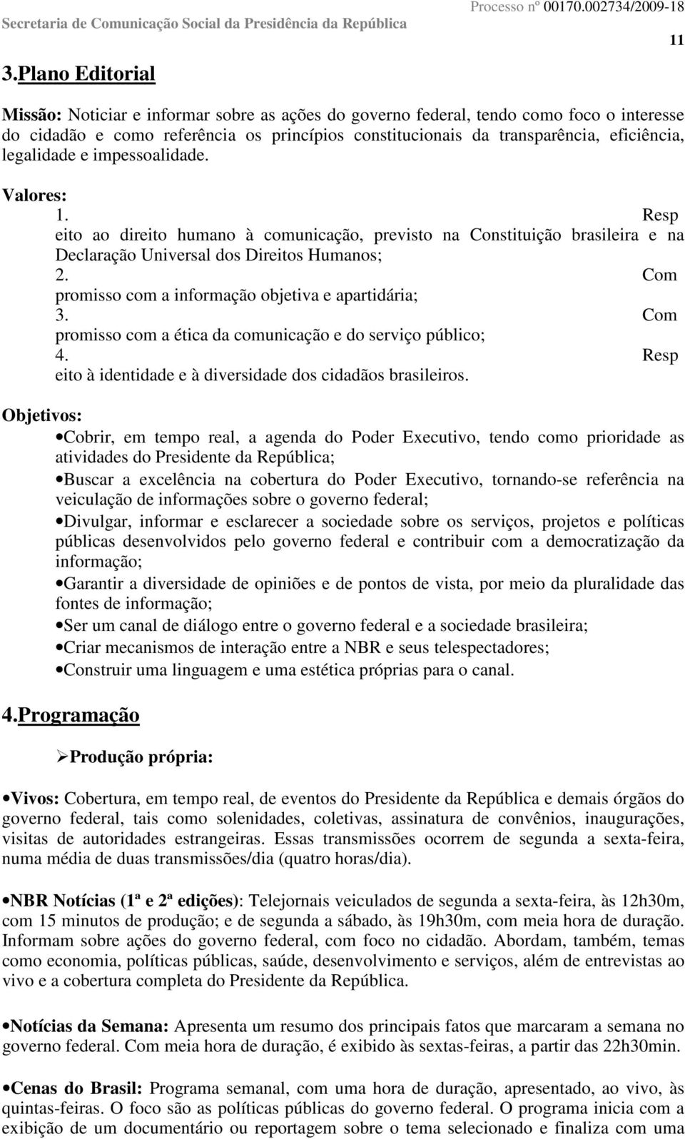 Com promisso com a informação objetiva e apartidária; 3. Com promisso com a ética da comunicação e do serviço público; 4. Resp eito à identidade e à diversidade dos cidadãos brasileiros.