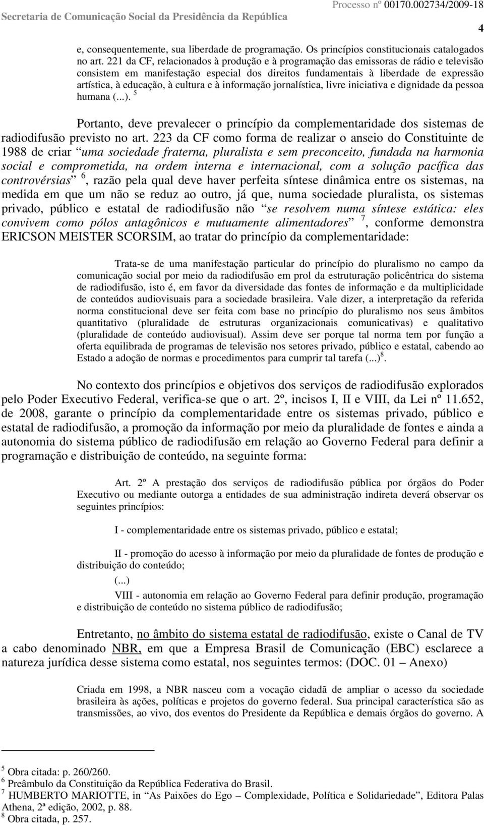 cultura e à informação jornalística, livre iniciativa e dignidade da pessoa humana (...). 5 Portanto, deve prevalecer o princípio da complementaridade dos sistemas de radiodifusão previsto no art.