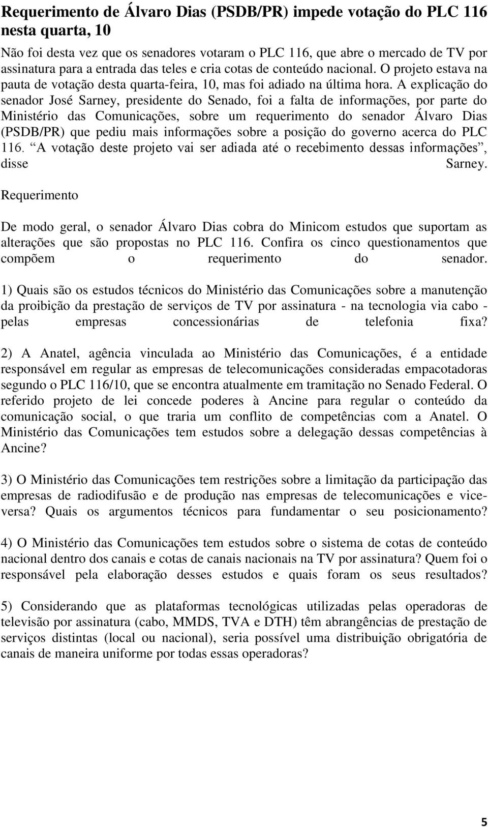 A explicação do senador José Sarney, presidente do Senado, foi a falta de informações, por parte do Ministério das Comunicações, sobre um requerimento do senador Álvaro Dias (PSDB/PR) que pediu mais