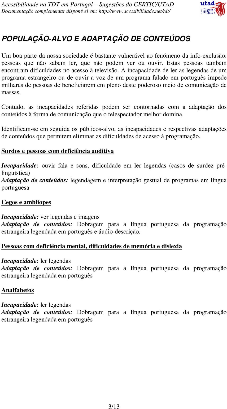 A incapacidade de ler as legendas de um programa estrangeiro ou de ouvir a voz de um programa falado em português impede milhares de pessoas de beneficiarem em pleno deste poderoso meio de