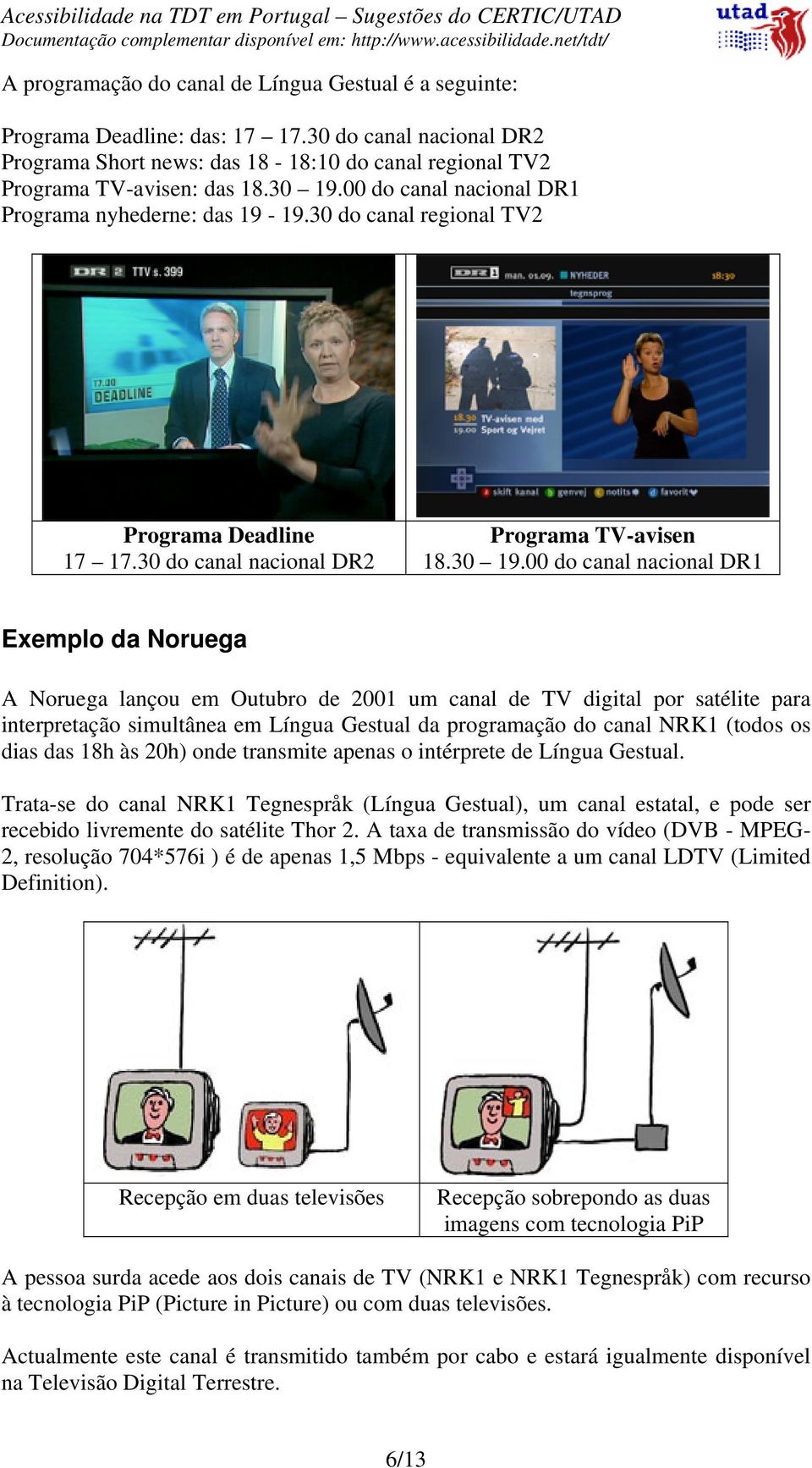 00 do canal nacional DR1 Exemplo da Noruega A Noruega lançou em Outubro de 2001 um canal de TV digital por satélite para interpretação simultânea em Língua Gestual da programação do canal NRK1 (todos