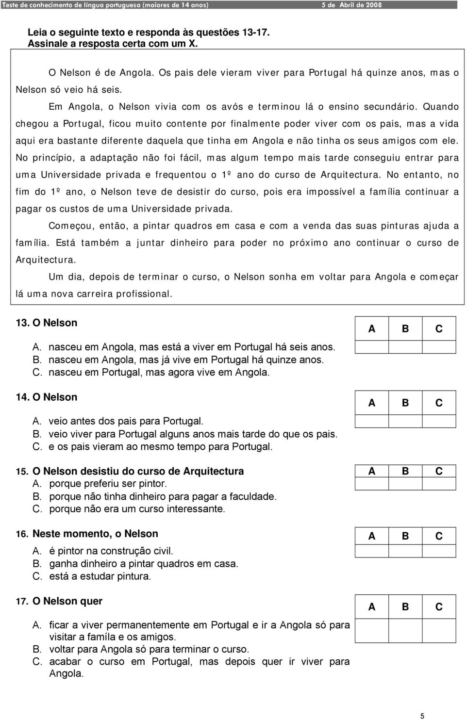 Quando chegou a Portugal, ficou muito contente por finalmente poder viver com os pais, mas a vida aqui era bastante diferente daquela que tinha em Angola e não tinha os seus amigos com ele.