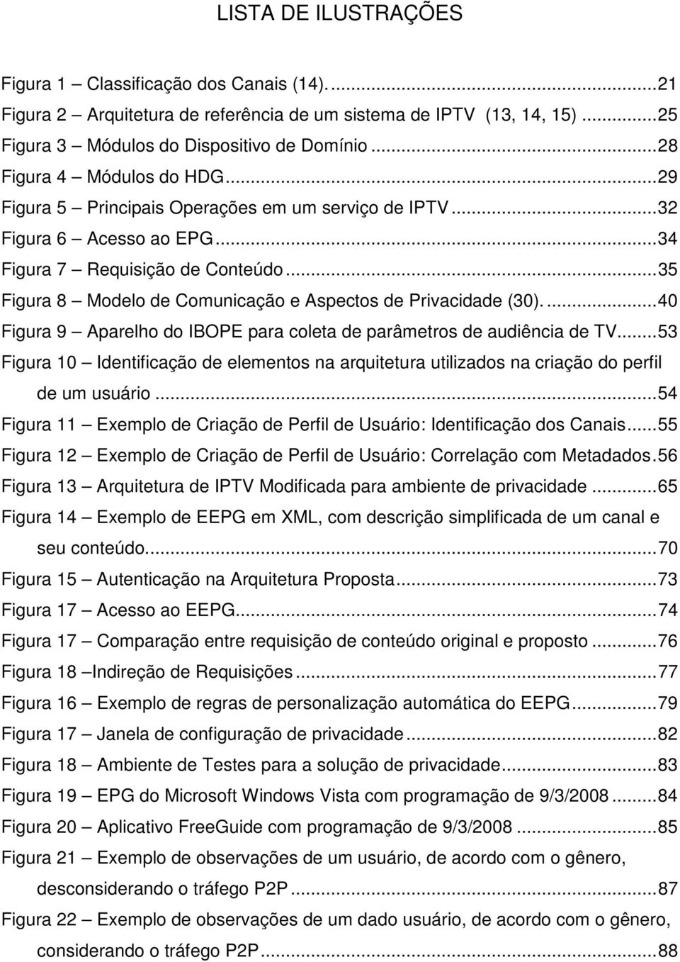 ..35 Figura 8 Modelo de Comunicação e Aspectos de Privacidade (30)...40 Figura 9 Aparelho do IBOPE para coleta de parâmetros de audiência de TV.