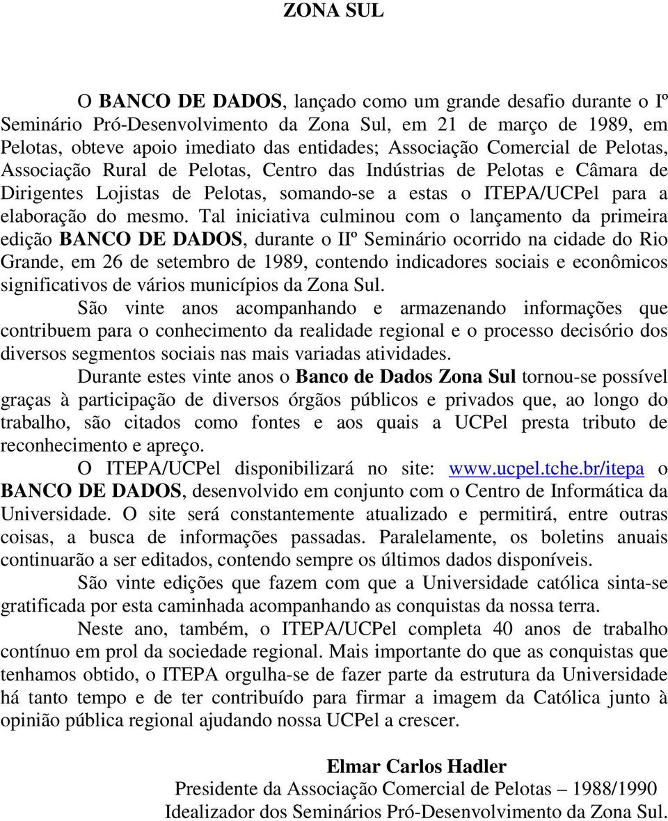 Tal iniciativa culminou com o lançamento da primeira edição BANCO DE DADOS, durante o IIº Seminário ocorrido na cidade do Rio Grande, em 26 de setembro de 1989, contendo indicadores sociais e