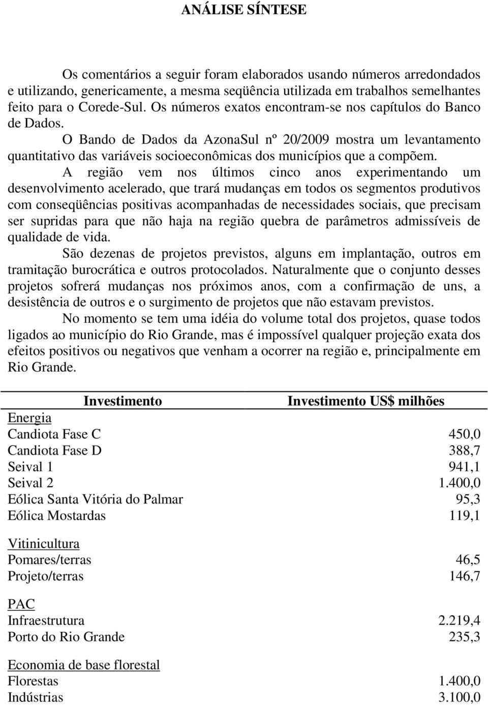 A região vem nos últimos cinco anos experimentando um desenvolvimento acelerado, que trará mudanças em todos os segmentos produtivos com conseqüências positivas acompanhadas de necessidades sociais,