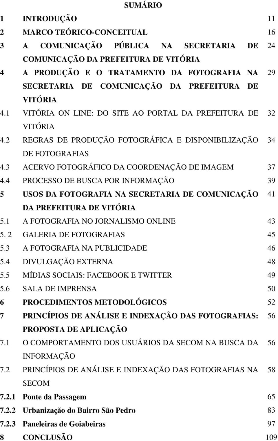 3 ACERVO FOTOGRÁFICO DA COORDENAÇÃO DE IMAGEM 37 4.4 PROCESSO DE BUSCA POR INFORMAÇÃO 39 5 USOS DA FOTOGRAFIA NA SECRETARIA DE COMUNICAÇÃO 41 DA PREFEITURA DE VITÓRIA 5.