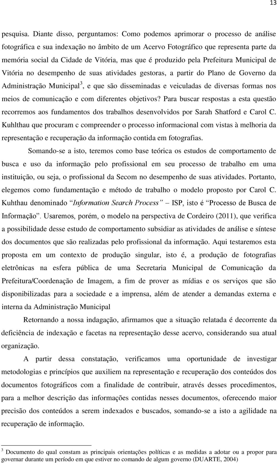 que é produzido pela Prefeitura Municipal de Vitória no desempenho de suas atividades gestoras, a partir do Plano de Governo da Administração Municipal 3, e que são disseminadas e veiculadas de