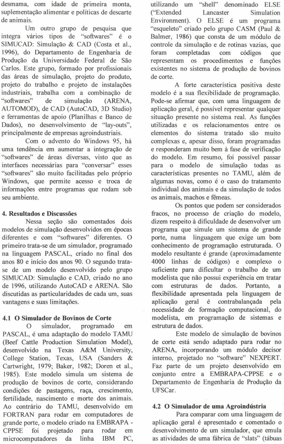 Este grupo, formado por profissionais das áreas de simulação, projeto do produto, projeto do trabalho e projeto de instalações industriais, trabalha com a combinação de "softwares" de simulação