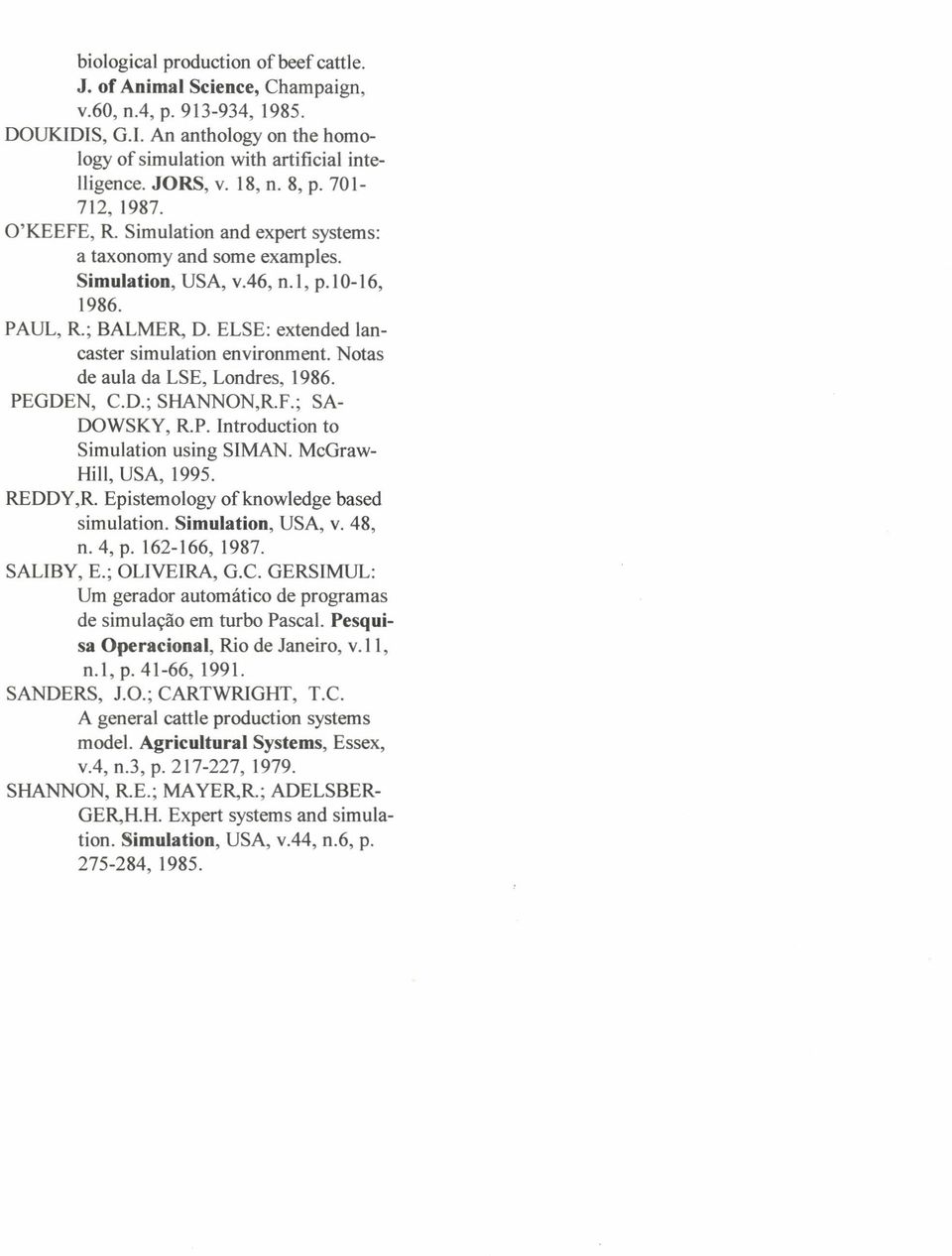 ELSE: extended lancaster simulation environment. Notas de aula da LSE, Londres, 1986. PEGDEN, c.o., SHANNON,R.F.; SA- DOWSKY, R.P. ntroduction to Simulation using SMAN. McGraw- Hill, USA, 1995.