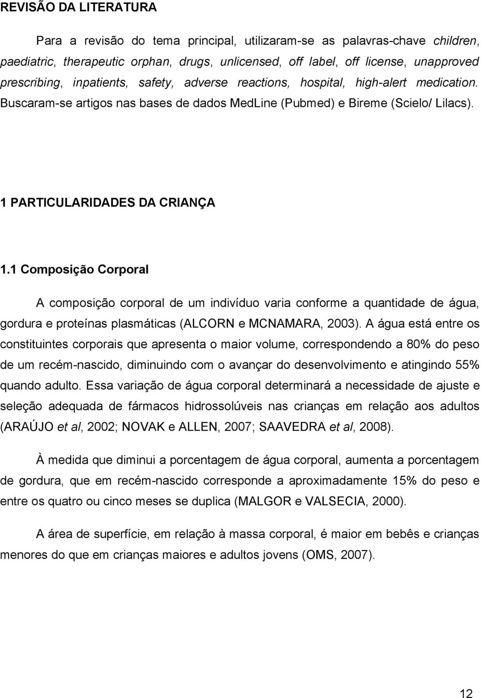 1 Composição Corporal A composição corporal de um indivíduo varia conforme a quantidade de água, gordura e proteínas plasmáticas (ALCORN e MCNAMARA, 2003).