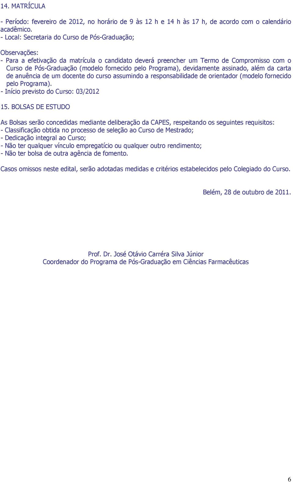 Programa), devidamente assinado, além da carta de anuência de um docente do curso assumindo a responsabilidade de orientador (modelo fornecido pelo Programa). - Início previsto do Curso: 03/2012 15.