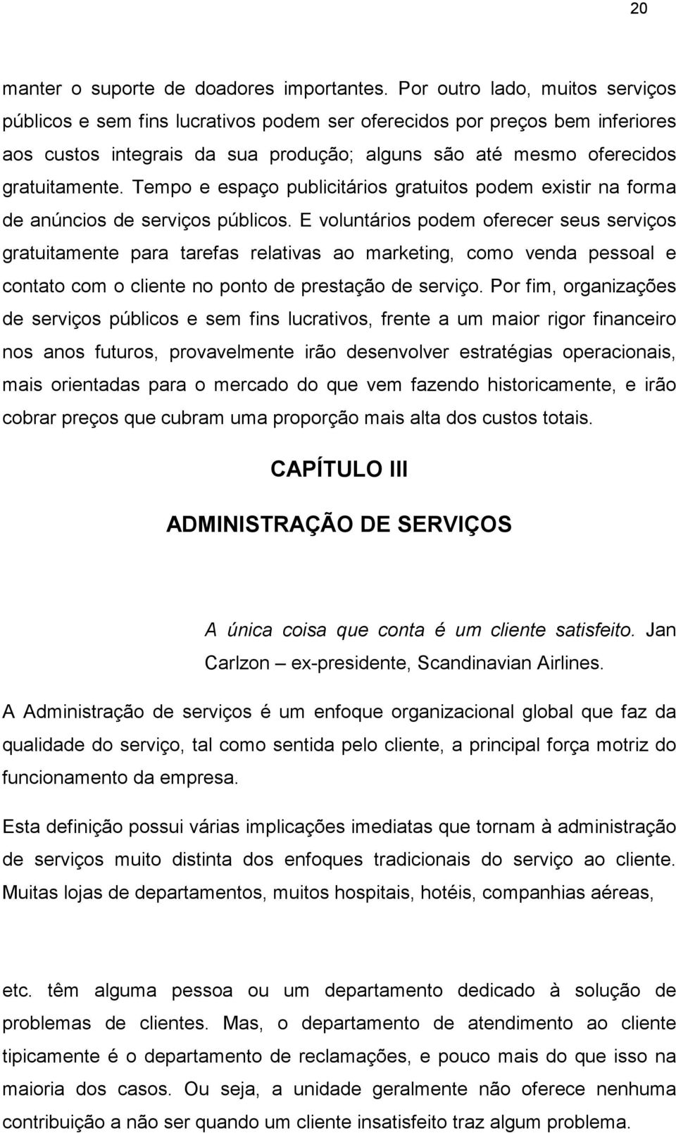 Tempo e espaço publicitários gratuitos podem existir na forma de anúncios de serviços públicos.