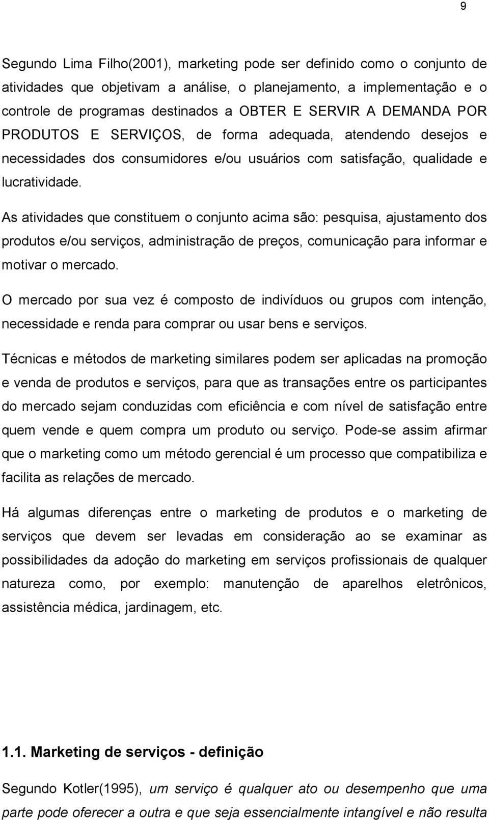 As atividades que constituem o conjunto acima são: pesquisa, ajustamento dos produtos e/ou serviços, administração de preços, comunicação para informar e motivar o mercado.