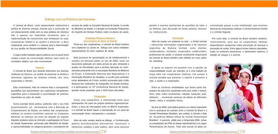 discussão de temas políticos, técnicos dezenas de cooperativas médicas, a Central Nacional Unimed um relacionamento sólido com os seus públicos de interesse de Inquérito da Câmara Federal, sobre os