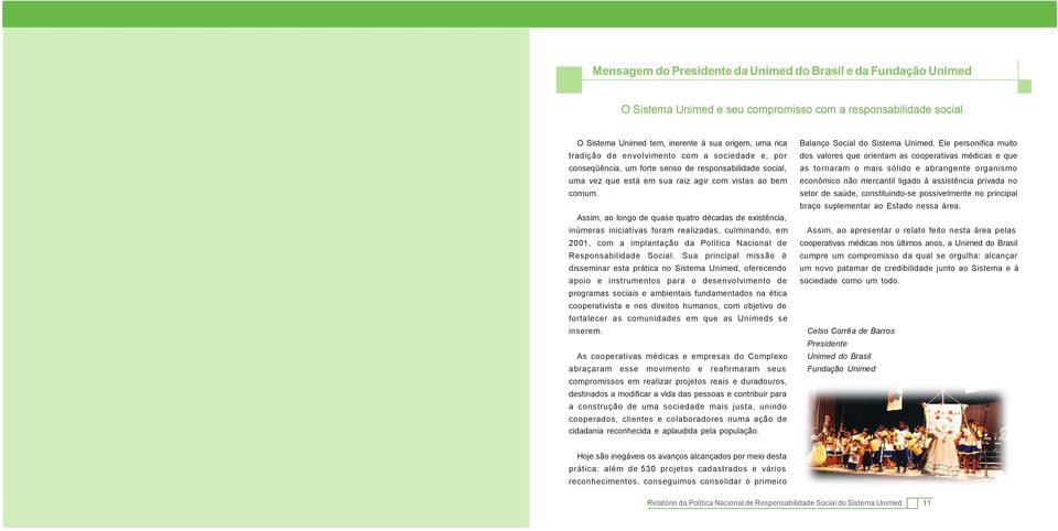 Assim, ao longo de quase quatro décadas de existência, inúmeras iniciativas foram realizadas, culminando, em 2001, com a implantação da Política Nacional de Responsabilidade Social.