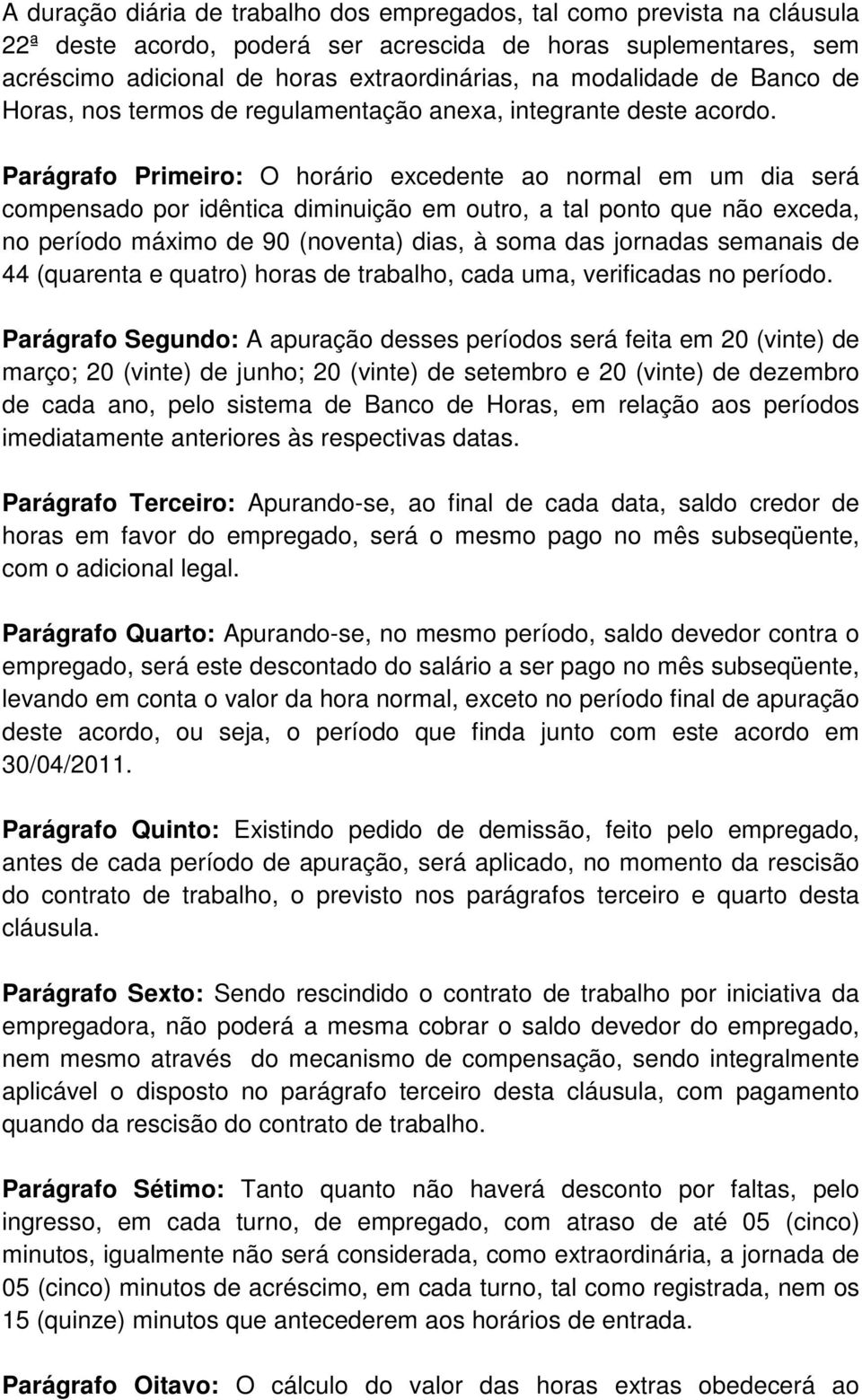 Parágrafo Primeiro: O horário excedente ao normal em um dia será compensado por idêntica diminuição em outro, a tal ponto que não exceda, no período máximo de 90 (noventa) dias, à soma das jornadas