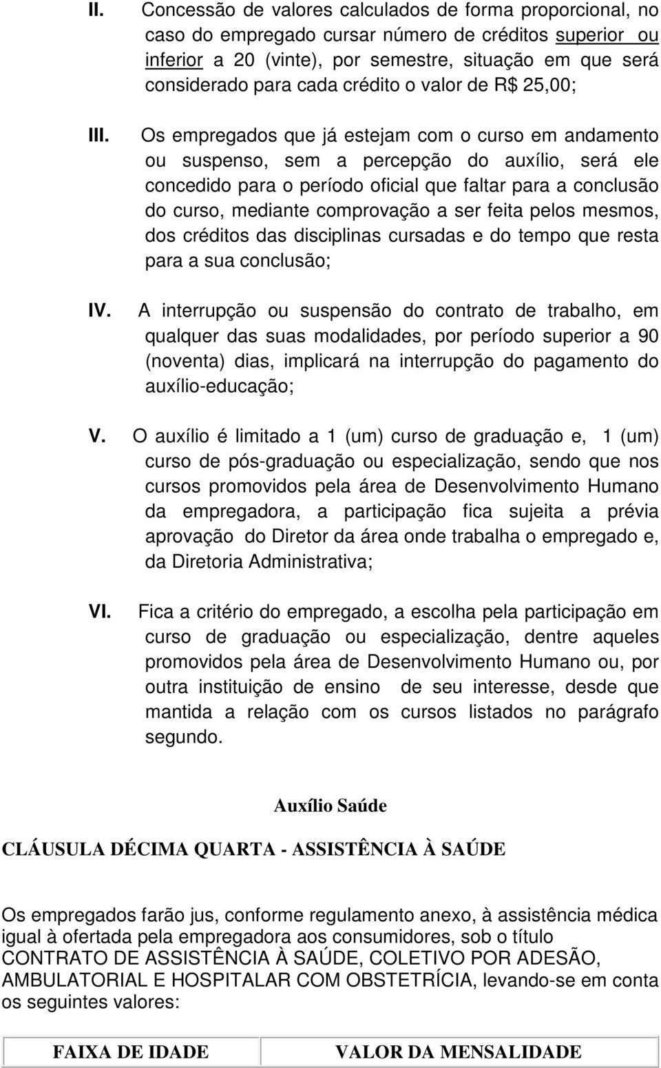 crédito o valor de R$ 25,00; Os empregados que já estejam com o curso em andamento ou suspenso, sem a percepção do auxílio, será ele concedido para o período oficial que faltar para a conclusão do