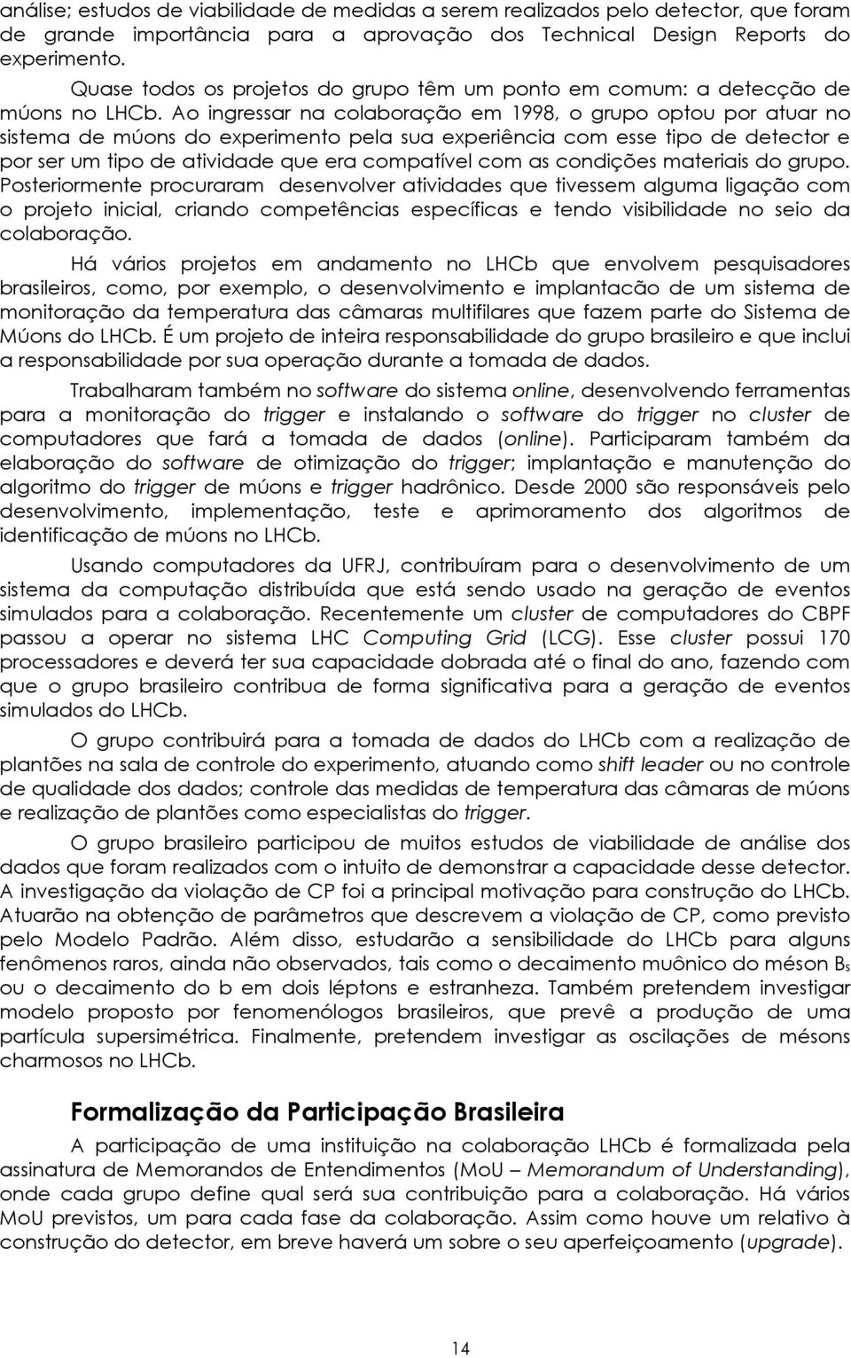 Ao ingressar na colaboração em 1998, o grupo optou por atuar no sistema de múons do experimento pela sua experiência com esse tipo de detector e por ser um tipo de atividade que era compatível com as